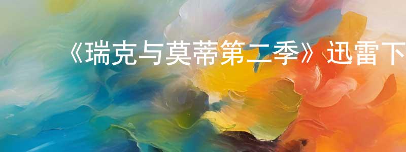 ﻿陈花明发布﻿《瑞克与莫蒂第二季》迅雷下载/在线观看-动漫卡通-美剧天堂